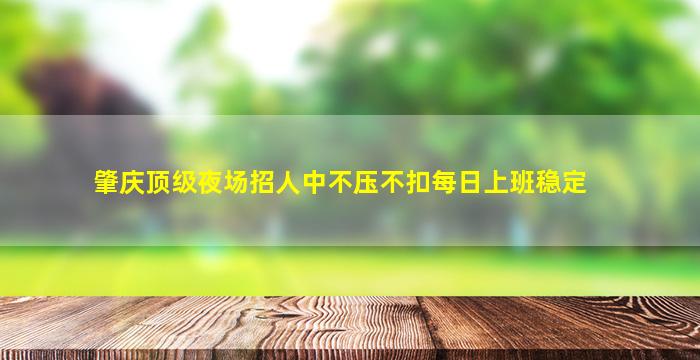 肇庆顶级夜场招人中不压不扣每日上班稳定